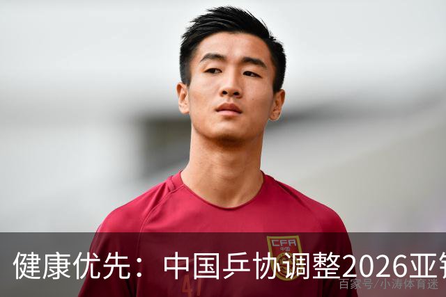健康优先：中国乒协调整2026亚锦赛参赛名单
