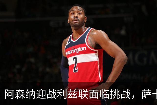 阿森纳迎战利兹联面临挑战，萨卡依然是胜负关键